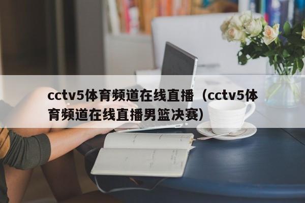 cctv5体育频道在线直播（cctv5体育频道在线直播男篮决赛）