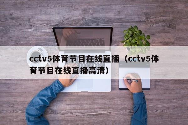 cctv5体育节目在线直播（cctv5体育节目在线直播高清）