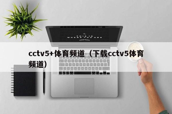 cctv5+体育频道（下载cctv5体育频道）