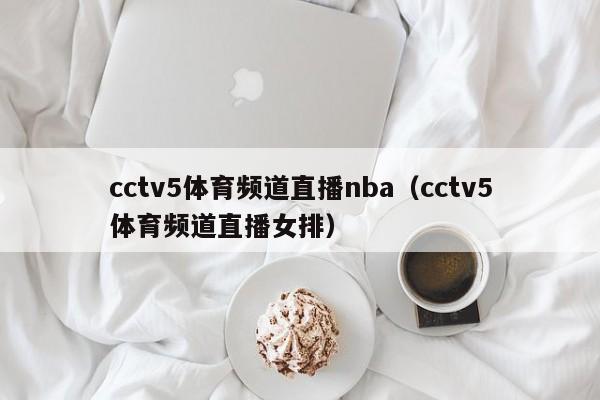 cctv5体育频道直播nba（cctv5体育频道直播女排）