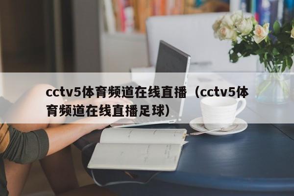 cctv5体育频道在线直播（cctv5体育频道在线直播足球）